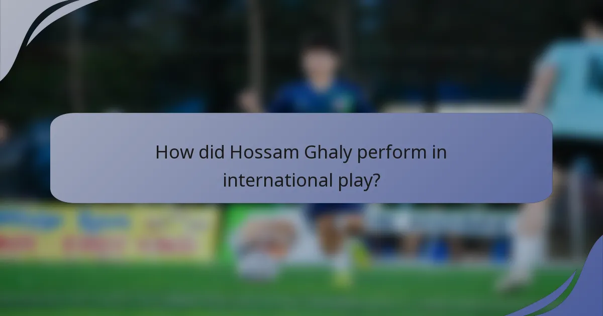 How did Hossam Ghaly perform in international play?