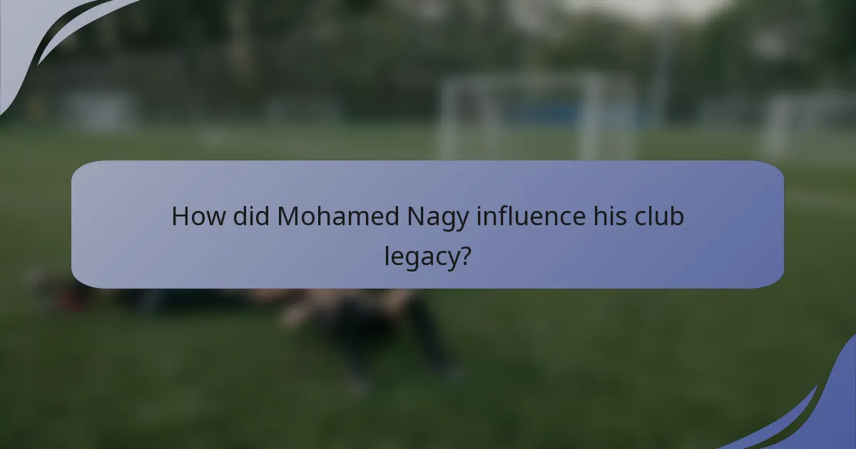 How did Mohamed Nagy influence his club legacy?