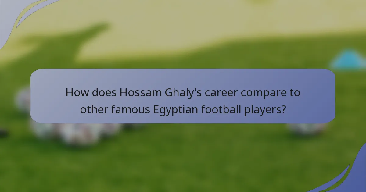 How does Hossam Ghaly's career compare to other famous Egyptian football players?