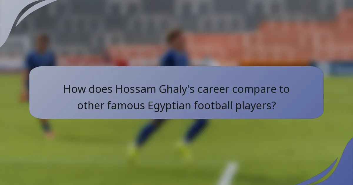 How does Hossam Ghaly's career compare to other famous Egyptian football players?
