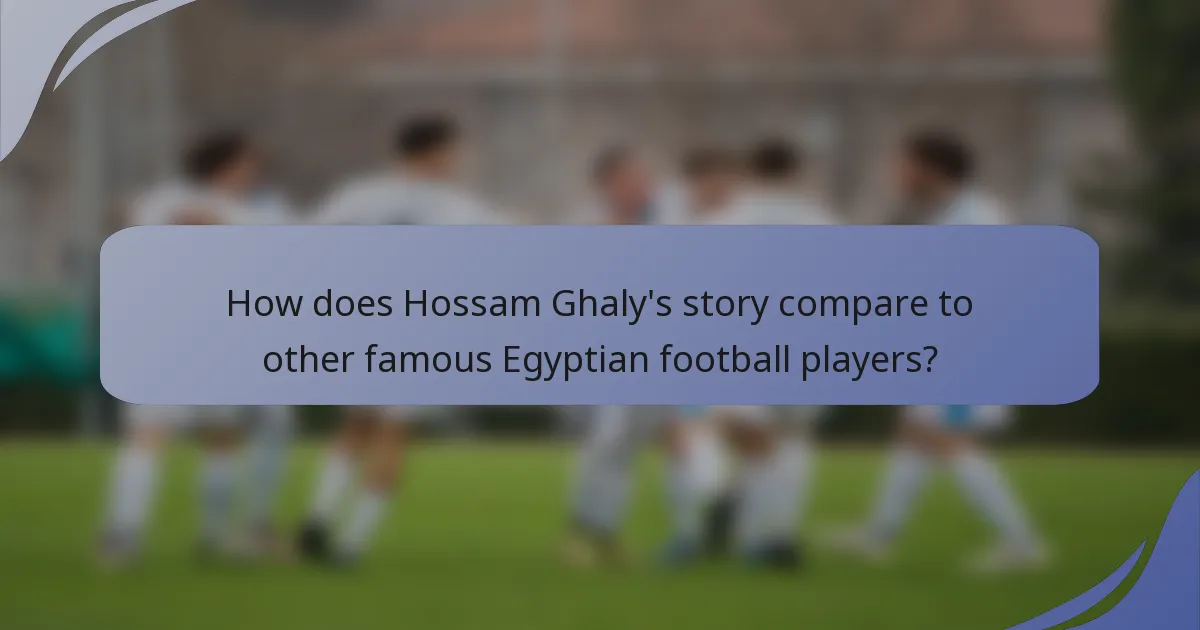 How does Hossam Ghaly's story compare to other famous Egyptian football players?
