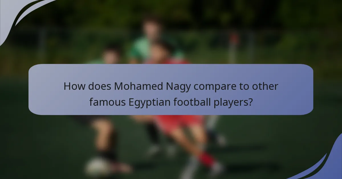 How does Mohamed Nagy compare to other famous Egyptian football players?