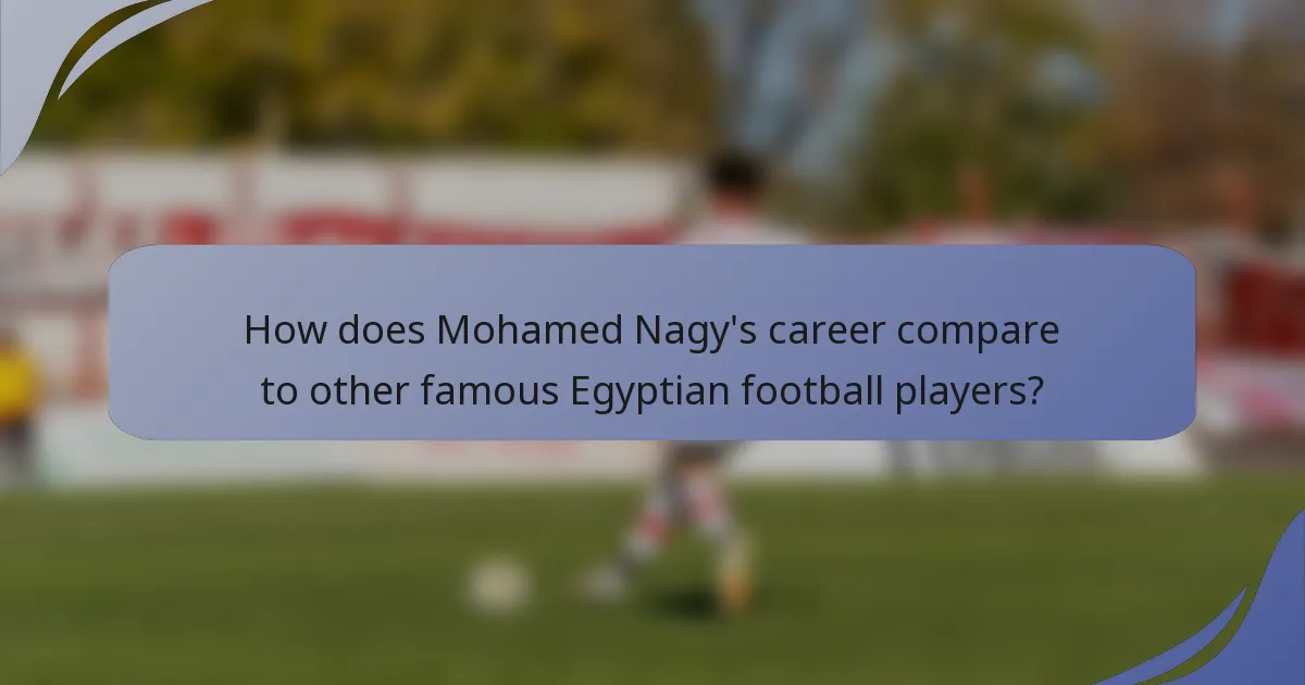 How does Mohamed Nagy's career compare to other famous Egyptian football players?
