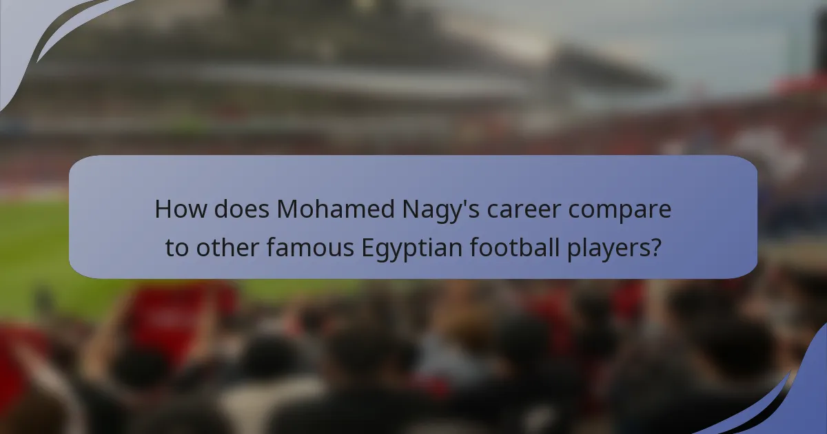 How does Mohamed Nagy's career compare to other famous Egyptian football players?