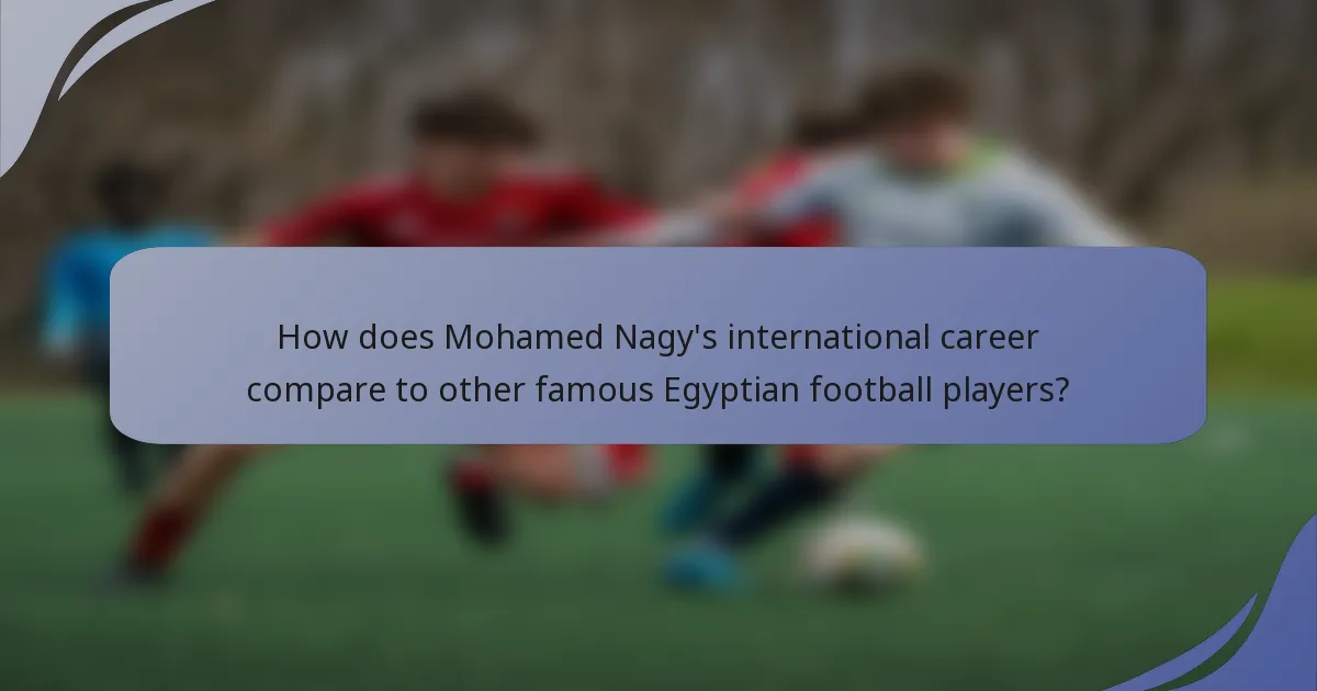How does Mohamed Nagy's international career compare to other famous Egyptian football players?