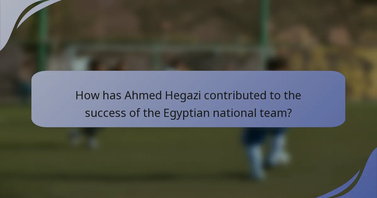 How has Ahmed Hegazi contributed to the success of the Egyptian national team?