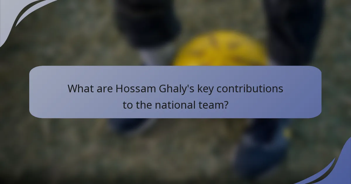 What are Hossam Ghaly's key contributions to the national team?