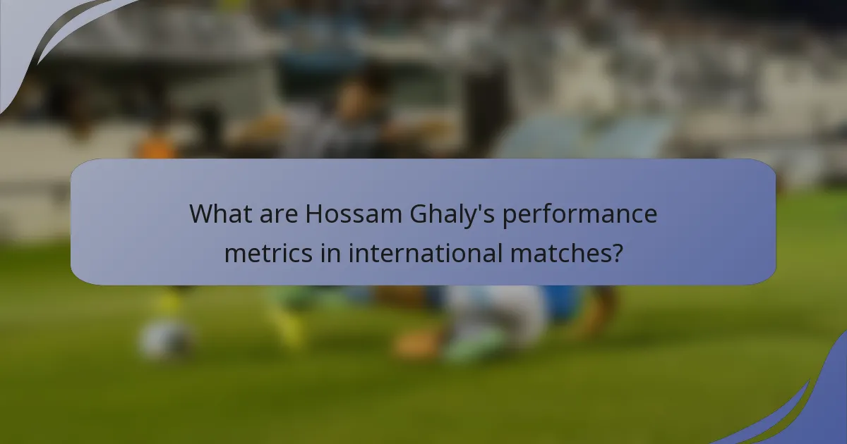 What are Hossam Ghaly's performance metrics in international matches?