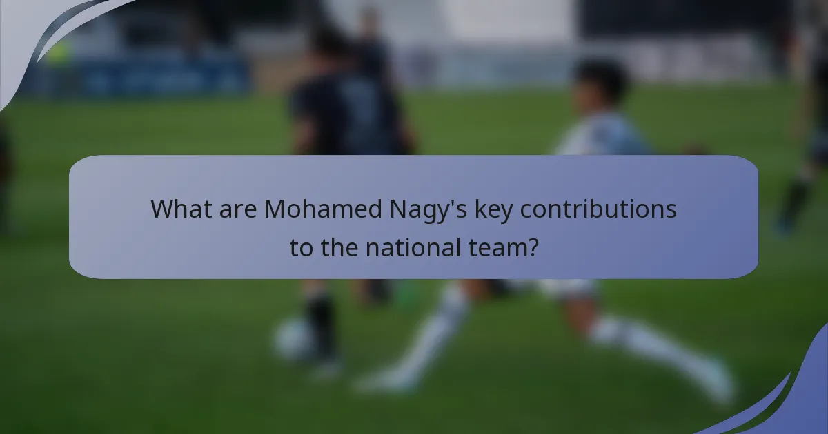 What are Mohamed Nagy's key contributions to the national team?