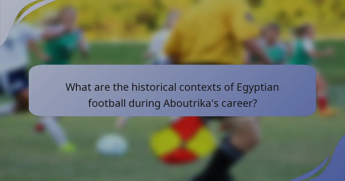 What are the historical contexts of Egyptian football during Aboutrika's career?