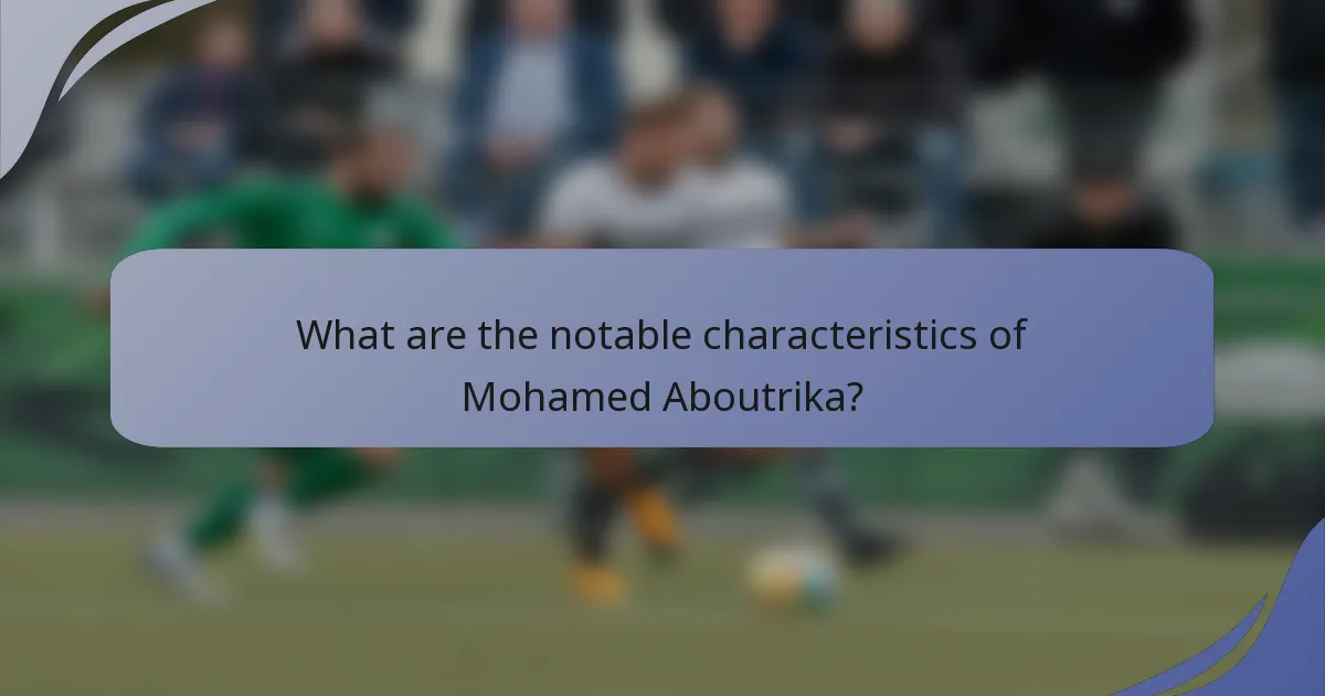 What are the notable characteristics of Mohamed Aboutrika?