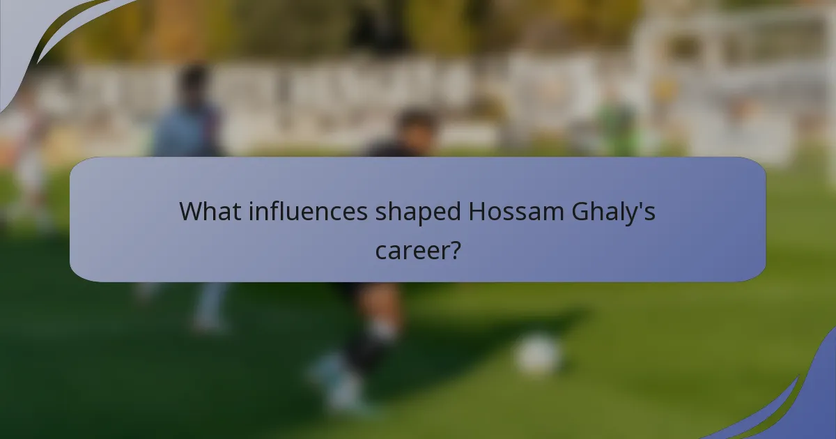 What influences shaped Hossam Ghaly's career?