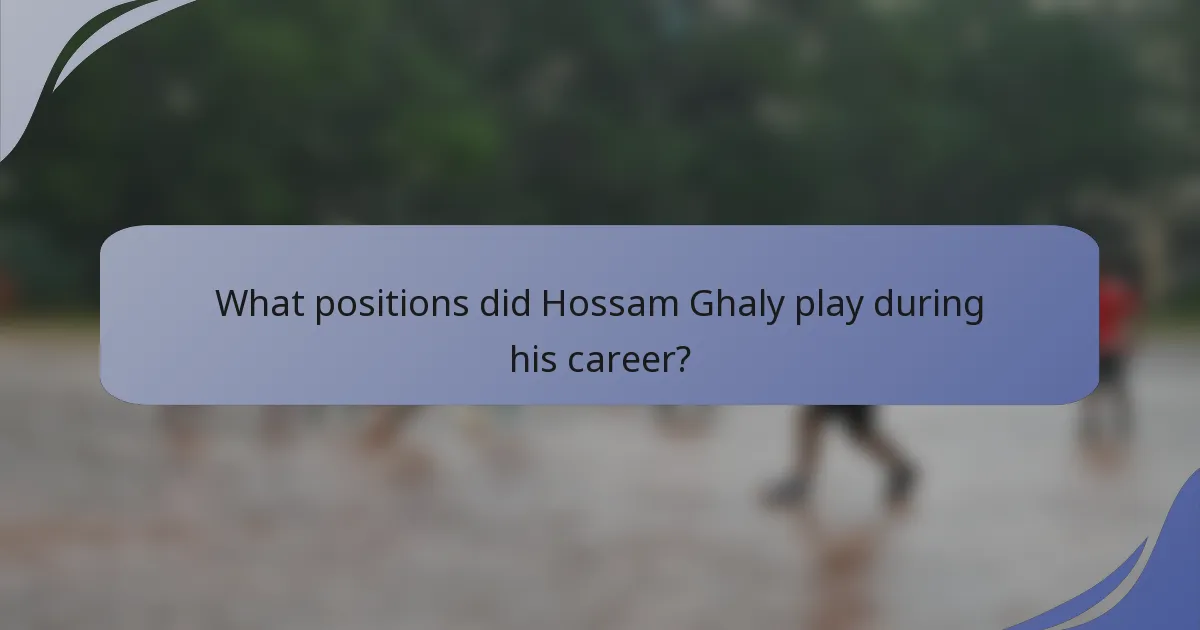 What positions did Hossam Ghaly play during his career?
