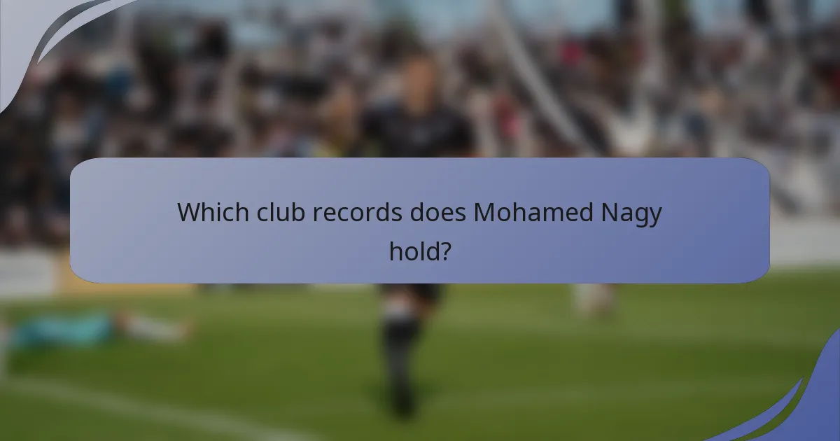 Which club records does Mohamed Nagy hold?