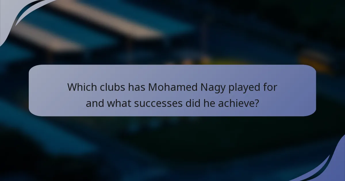 Which clubs has Mohamed Nagy played for and what successes did he achieve?