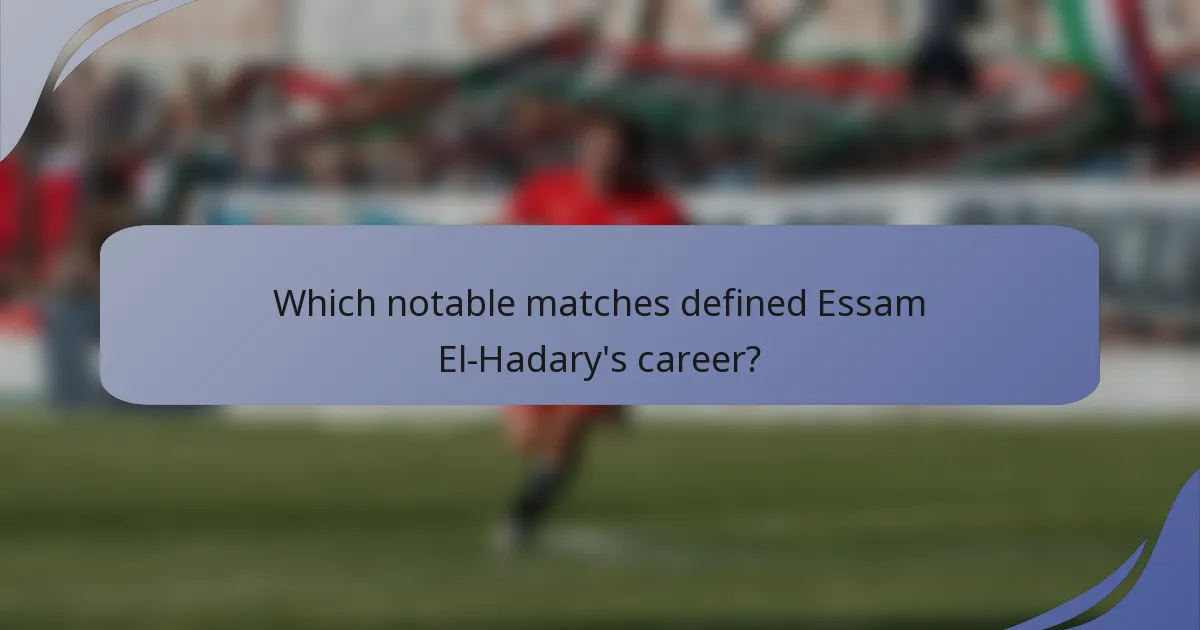 Which notable matches defined Essam El-Hadary's career?